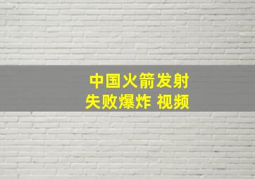 中国火箭发射失败爆炸 视频